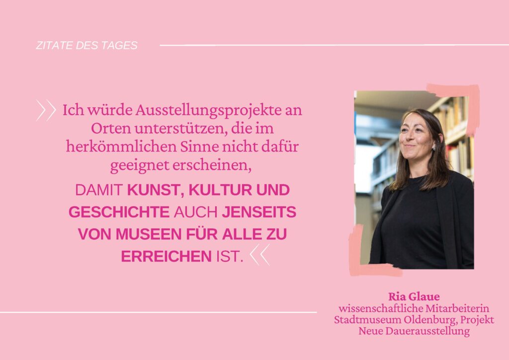 Zitat der Museumsmitarbeiterin Ria Glaue "Ich würde Ausstellungsprojekte an Orten unterstützen, die im herkömmlichen Sinne nicht dafür geeignet sind, damit Kunst, Kultur und Geschichte auch jenseits von Museen für alle zu erreichen ist.", © Re:claim Oldenburg